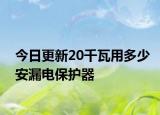 今日更新20千瓦用多少安漏电保护器