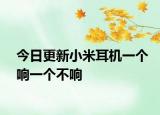 今日更新小米耳机一个响一个不响