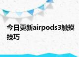 今日更新airpods3触摸技巧
