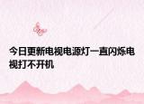 今日更新电视电源灯一直闪烁电视打不开机
