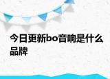 今日更新bo音响是什么品牌