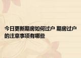 今日更新期房如何过户 期房过户的注意事项有哪些