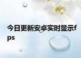 今日更新安卓实时显示fps