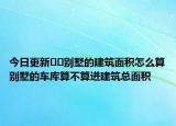 今日更新﻿﻿别墅的建筑面积怎么算别墅的车库算不算进建筑总面积