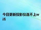今日更新投影仪连不上wifi