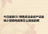 今日更新﻿﻿ 预售房没拿房产证能减少契税吗政策怎么规定的呢