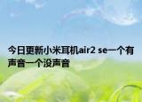 今日更新小米耳机air2 se一个有声音一个没声音