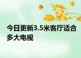 今日更新3.5米客厅适合多大电视