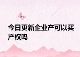 今日更新企业产可以买产权吗