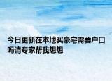 今日更新在本地买豪宅需要户口吗请专家帮我想想