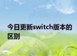 今日更新switch版本的区别