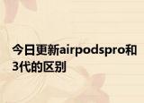 今日更新airpodspro和3代的区别