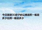 今日更新﻿﻿房子的公摊面积一般是多少比例一般是多少