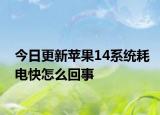 今日更新苹果14系统耗电快怎么回事