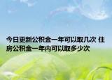 今日更新公积金一年可以取几次 住房公积金一年内可以取多少次