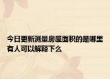 今日更新测量房屋面积的是哪里有人可以解释下么