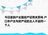 今日更新户主跟房产证有关系吗 户口本户主与房产证的主人不是同一个人