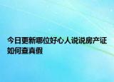今日更新哪位好心人说说房产证如何查真假