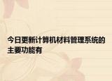 今日更新计算机材料管理系统的主要功能有