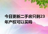 今日更新二手房只剩23年产权可以买吗