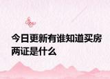 今日更新有谁知道买房两证是什么