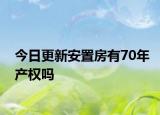 今日更新安置房有70年产权吗