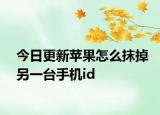 今日更新苹果怎么抹掉另一台手机id