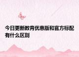 今日更新教育优惠版和官方标配有什么区别