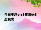 今日更新err1故障码什么意思