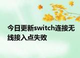 今日更新switch连接无线接入点失败