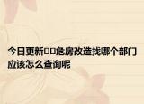 今日更新﻿﻿危房改造找哪个部门应该怎么查询呢