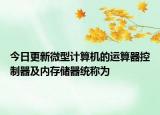 今日更新微型计算机的运算器控制器及内存储器统称为