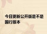 今日更新公开版是不是国行版本