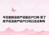 今日更新没房产证能迁户口吗 买了房子还没房产证户口可以迁过来吗