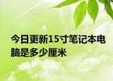 今日更新15寸笔记本电脑是多少厘米