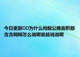 今日更新﻿﻿为什么问起公摊面积都含含糊糊怎么说呢谁能说说呢