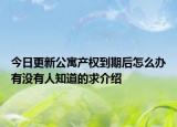 今日更新公寓产权到期后怎么办有没有人知道的求介绍