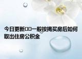 今日更新﻿﻿一般按揭买房后如何取出住房公积金