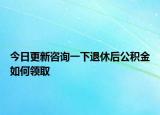 今日更新咨询一下退休后公积金如何领取