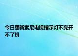 今日更新索尼电视指示灯不亮开不了机