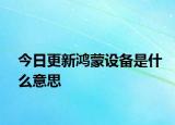 今日更新鸿蒙设备是什么意思