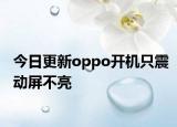 今日更新oppo开机只震动屏不亮
