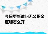 今日更新请问无公积金证明怎么开