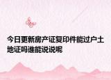 今日更新房产证复印件能过户土地证吗谁能说说呢
