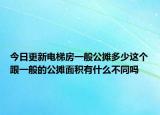 今日更新电梯房一般公摊多少这个跟一般的公摊面积有什么不同吗