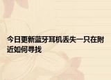 今日更新蓝牙耳机丢失一只在附近如何寻找