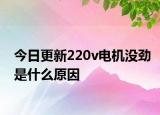 今日更新220v电机没劲是什么原因
