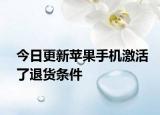 今日更新苹果手机激活了退货条件
