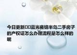 今日更新﻿﻿蓝光雍锦半岛二手房子的产权证怎么办理流程是怎么样的呢