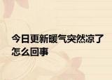 今日更新暖气突然凉了怎么回事